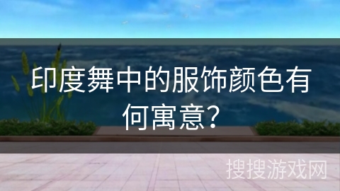 印度舞中的服饰颜色有何寓意？
