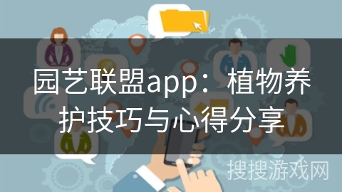 园艺联盟app：植物养护技巧与心得分享