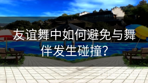 友谊舞中如何避免与舞伴发生碰撞？