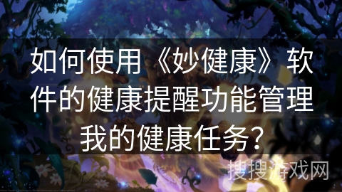 如何使用《妙健康》软件的健康提醒功能管理我的健康任务？
