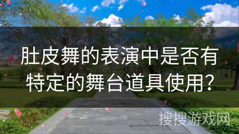肚皮舞的表演中是否有特定的舞台道具使用? 肚皮舞的表演中是否有特定的舞台道具使用?