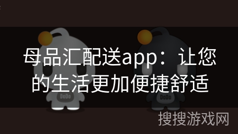 母品汇配送app：让您的生活更加便捷舒适