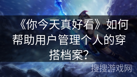 《你今天真好看》如何帮助用户管理个人的穿搭档案？