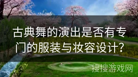 古典舞的演出是否有专门的服装与妆容设计？