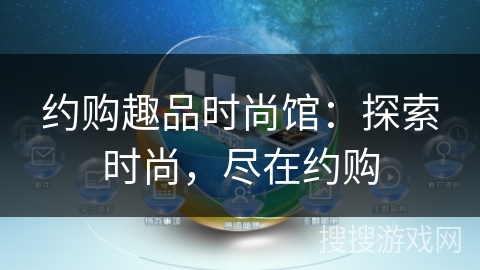 约购趣品时尚馆:探索时尚,尽在约购 约购趣品时尚馆:探索时尚,尽在约购