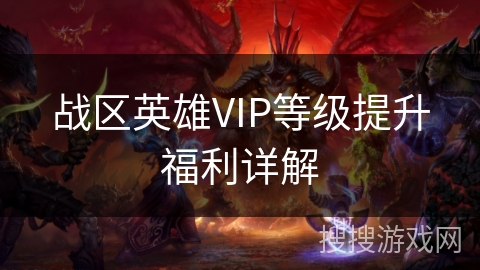 战区英雄VIP等级提升福利详解