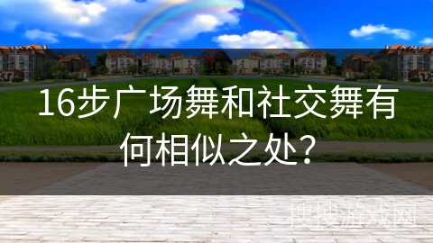 16步广场舞和社交舞有何相似之处？