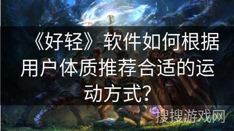 《好轻》软件如何根据用户体质推荐合适的运动方式？