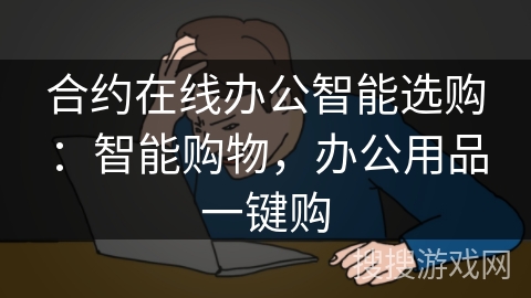 合约在线办公智能选购:智能购物,办公用品一键购 合约在线办公智能选购:智能购物,办公用品一键购