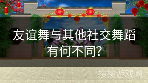 友谊舞与其他社交舞蹈有何不同？