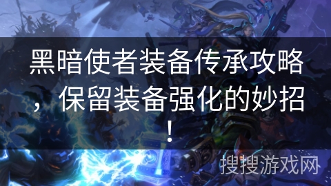 黑暗使者装备传承攻略，保留装备强化的妙招！