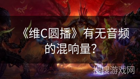 《维C圆播》有无音频的混响量？