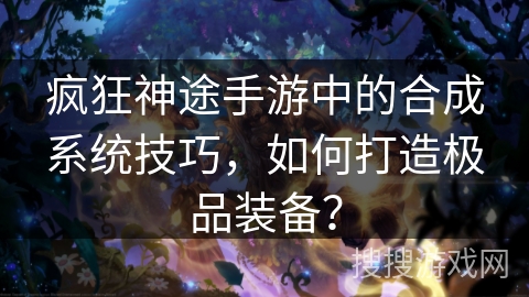 疯狂神途手游中的合成系统技巧，如何打造极品装备？