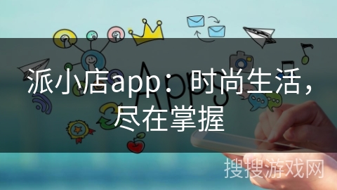 派小店app：时尚生活，尽在掌握