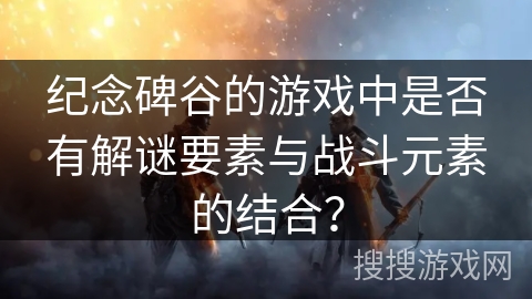 纪念碑谷的游戏中是否有解谜要素与战斗元素的结合？