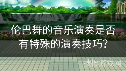 伦巴舞的音乐演奏是否有特殊的演奏技巧？
