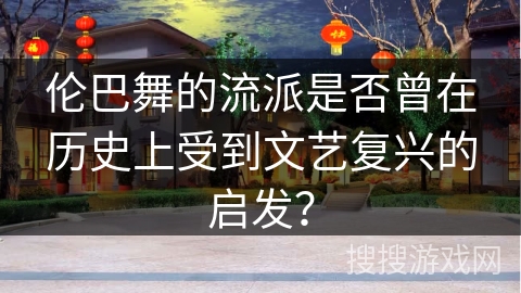 伦巴舞的流派是否曾在历史上受到文艺复兴的启发？