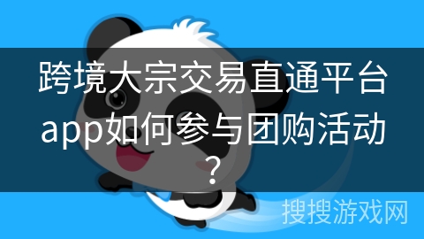 跨境大宗交易直通平台app如何参与团购活动？