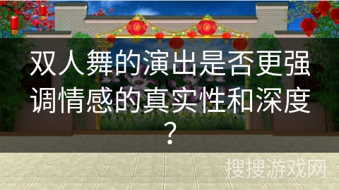 双人舞的演出是否更强调情感的真实性和深度？