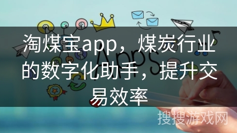 淘煤宝app，煤炭行业的数字化助手，提升交易效率