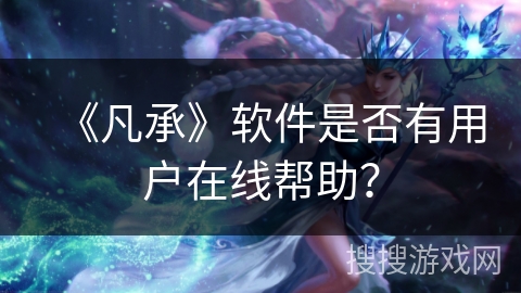 《凡承》软件是否有用户在线帮助？