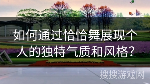 如何通过恰恰舞展现个人的独特气质和风格？