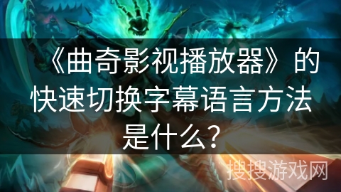 《曲奇影视播放器》的快速切换字幕语言方法是什么？
