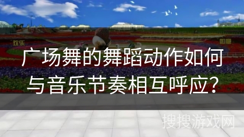 广场舞的舞蹈动作如何与音乐节奏相互呼应？