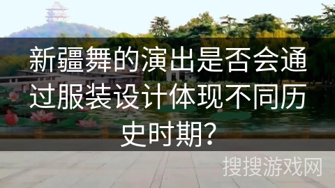 新疆舞的演出是否会通过服装设计体现不同历史时期？