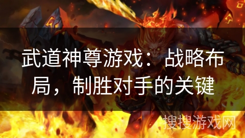 武道神尊游戏：战略布局，制胜对手的关键