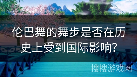 伦巴舞的舞步是否在历史上受到国际影响？