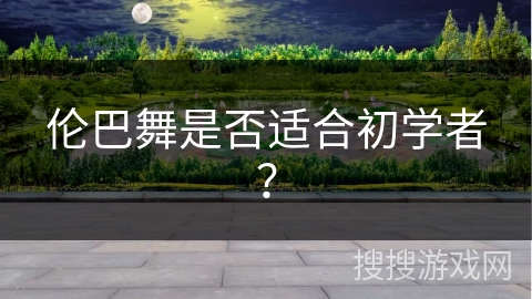 伦巴舞是否适合初学者？