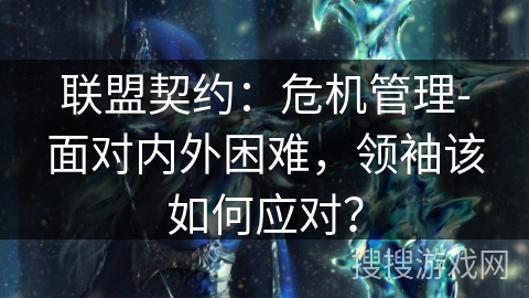 联盟契约：危机管理-面对内外困难，领袖该如何应对？