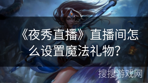 《夜秀直播》直播间怎么设置魔法礼物？