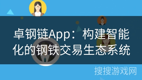 卓钢链App：构建智能化的钢铁交易生态系统