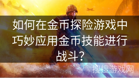 如何在金币探险游戏中巧妙应用金币技能进行战斗？