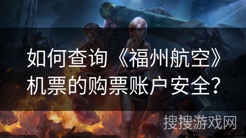 如何查询《福州航空》机票的购票账户安全? 如何查询《福州航空》机票的购票账户安全?