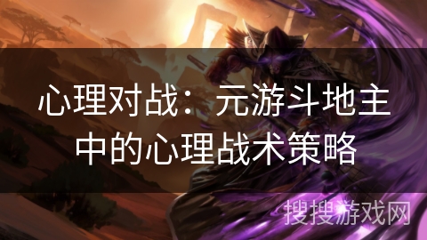 心理对战:元游斗地主中的心理战术策略 心理对战:元游斗地主中的心理战术策略