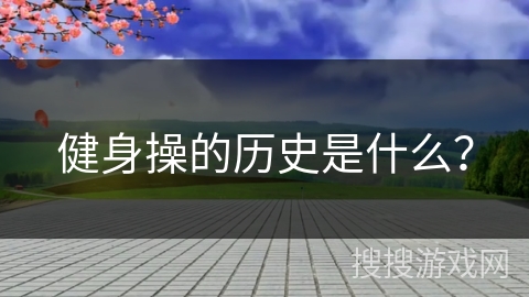 健身操的历史是什么？