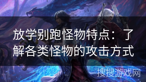 放学别跑怪物特点：了解各类怪物的攻击方式