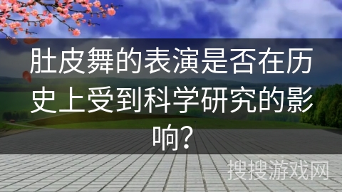 肚皮舞的表演是否在历史上受到科学研究的影响？