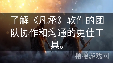 了解《凡承》软件的团队协作和沟通的更佳工具。