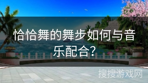 恰恰舞的舞步如何与音乐配合？