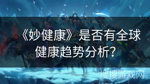 《妙健康》是否有全球健康趋势分析？