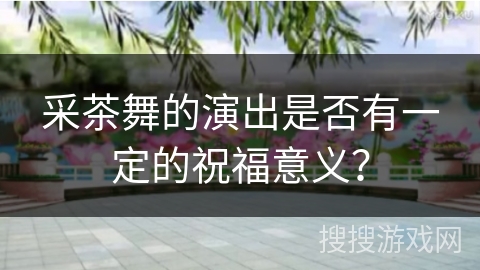 采茶舞的演出是否有一定的祝福意义？