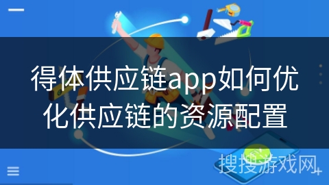 得体供应链app如何优化供应链的资源配置
