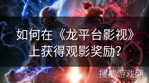 如何在《龙平台影视》上获得观影奖励？