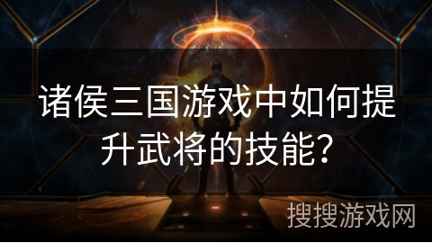 诸侯三国游戏中如何提升武将的技能？
