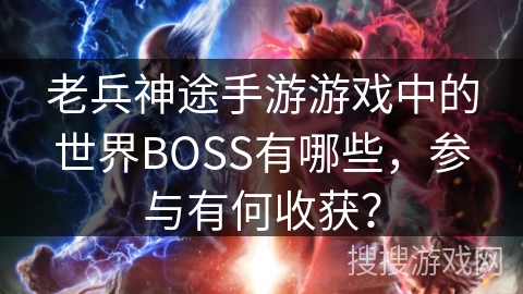 老兵神途手游游戏中的世界BOSS有哪些，参与有何收获？
