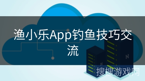 渔小乐App钓鱼技巧交流